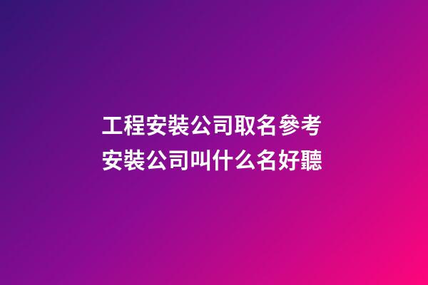 工程安裝公司取名參考 安裝公司叫什么名好聽